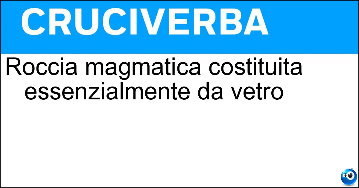 Roccia magmatica costituita essenzialmente da vetro Soluzione Roccia magmatica costituita essenzialmente da vetro - Ossdiana