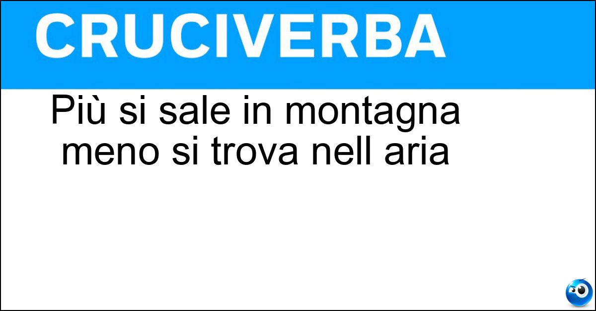 Più si sale in montagna meno si trova nell aria Soluzione Più si sale in montagna meno si trova nell aria - Ossigeno