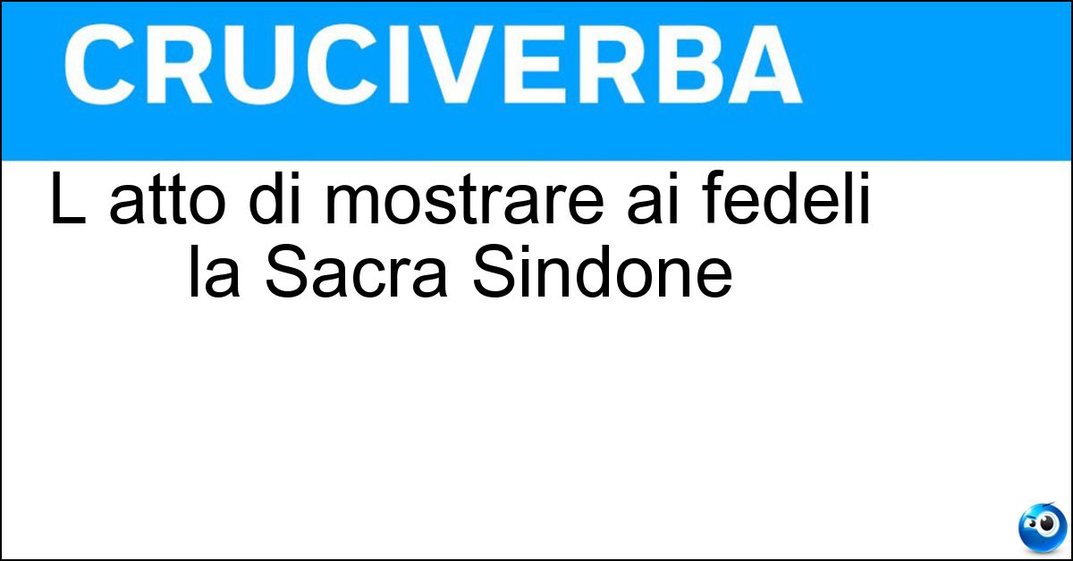 Soluzione L atto di mostrare ai fedeli la Sacra Sindone - Ostensione