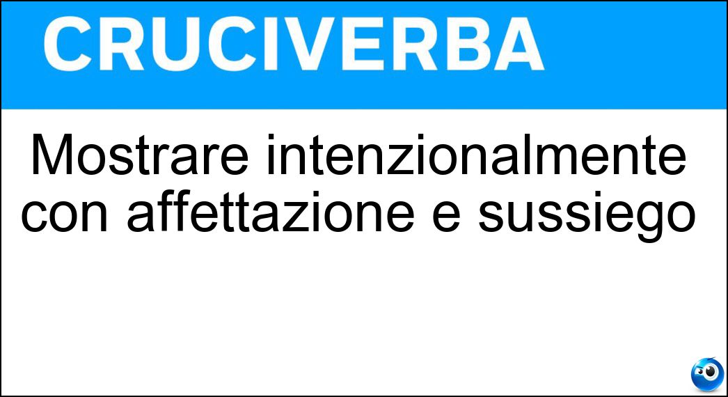 Mostrare intenzionalmente con affettazione e sussiego Soluzione Mostrare intenzionalmente con affettazione e sussiego - Ostentare