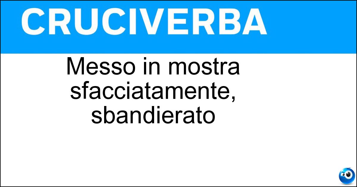 Soluzione Messo in mostra sfacciatamente, sbandierato - Ostentato