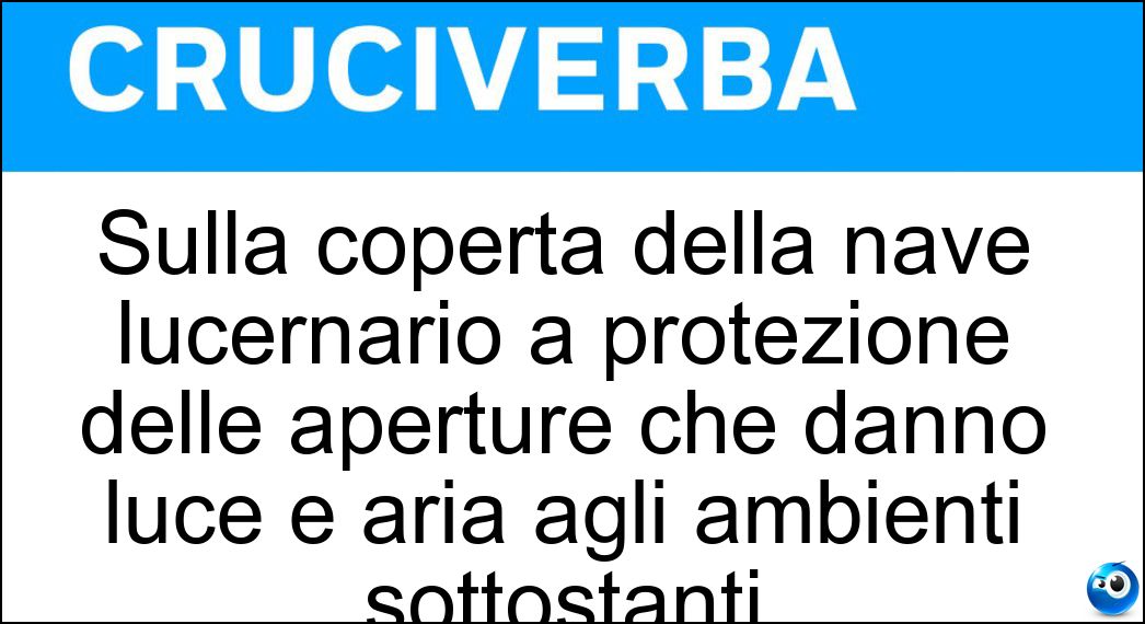 Sulla coperta della nave lucernario a protezione delle aperture che danno luce e aria agli ambienti sottostanti Soluzione Sulla coperta della nave lucernario a protezione delle aperture che danno luce e aria agli ambienti sottostanti - Osteriggio