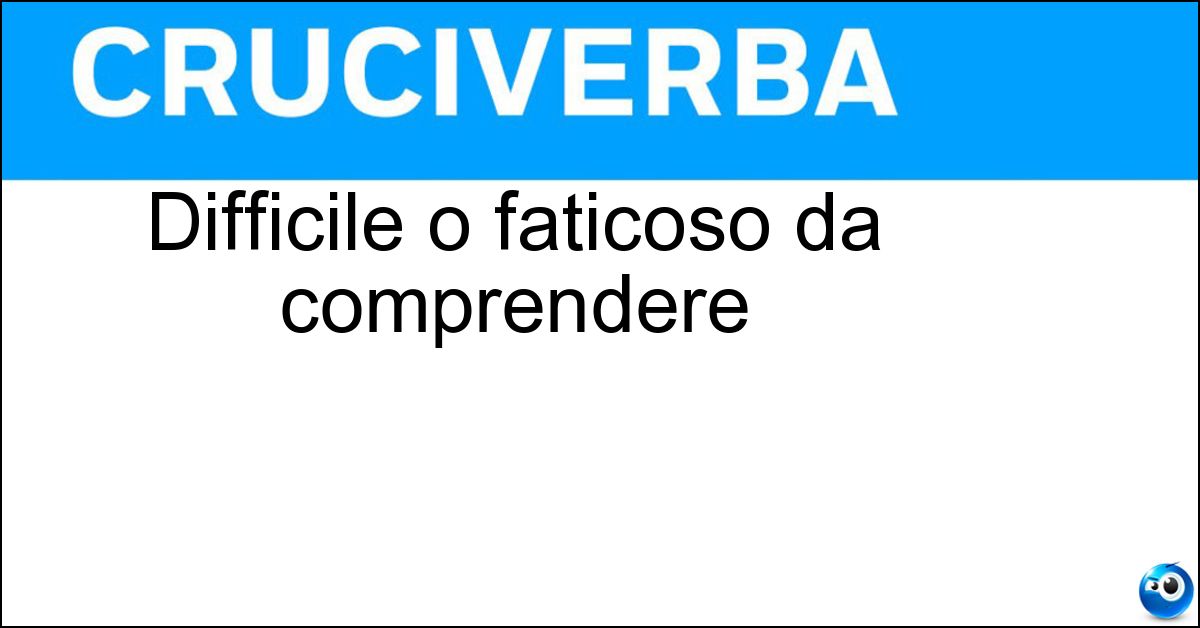 Soluzione Difficile o faticoso da comprendere - Ostico