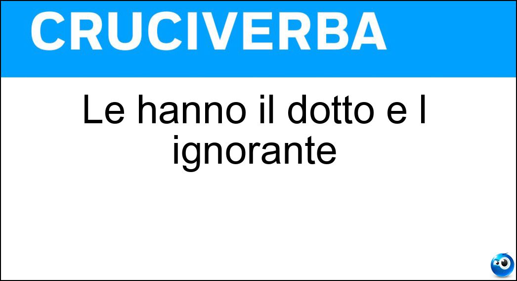 Le hanno il dotto e l ignorante