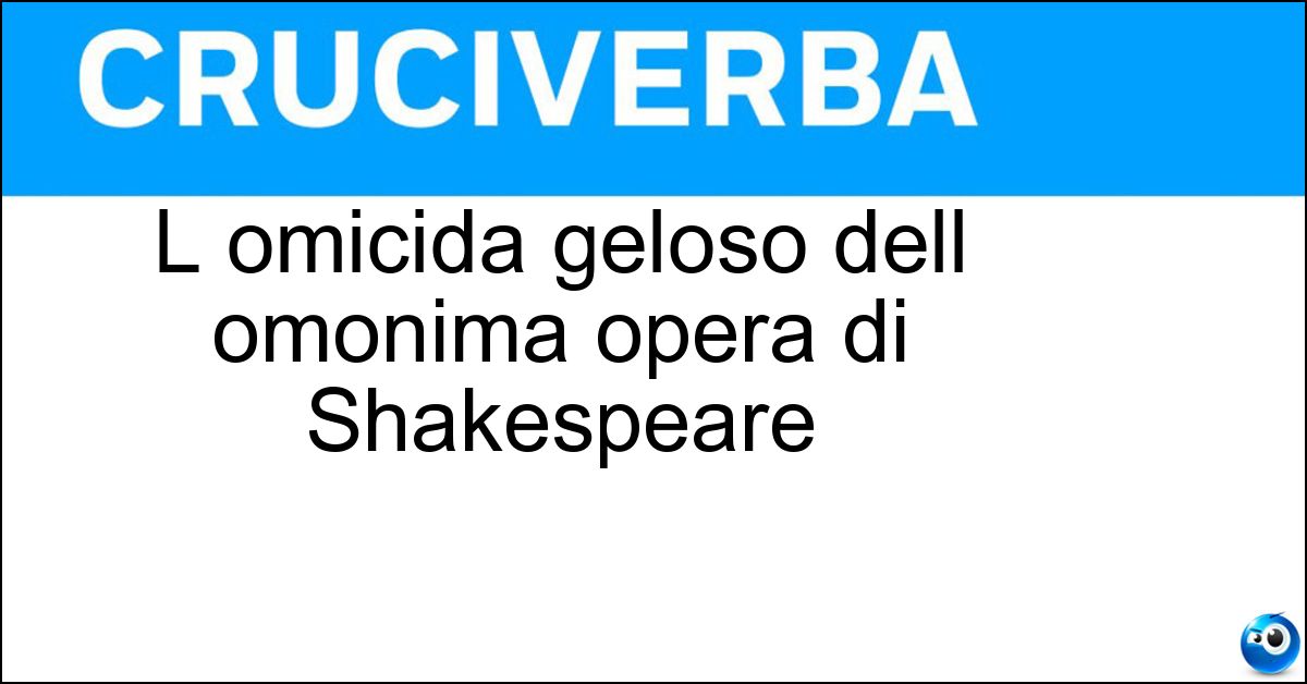 L omicida geloso dell omonima opera di Shakespeare Soluzione L omicida geloso dell omonima opera di Shakespeare - Otello