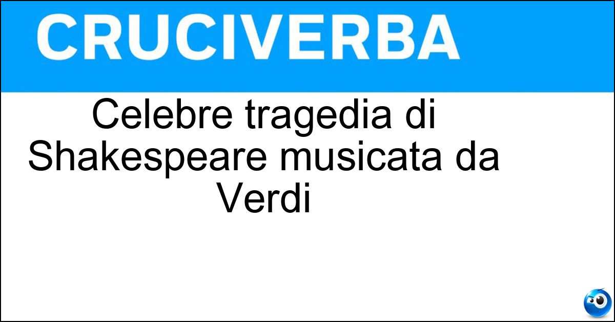 Celebre tragedia di Shakespeare musicata da Verdi Soluzione Celebre tragedia di Shakespeare musicata da Verdi - Otello