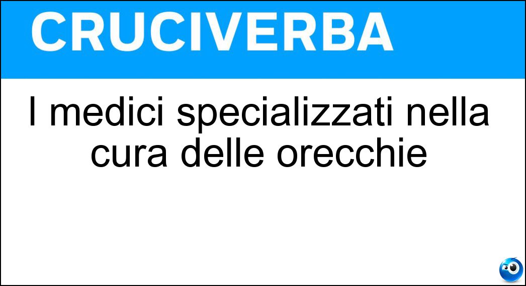 I medici specializzati nella cura delle orecchie Soluzione Cruciverba: I medici specializzati nella cura delle orecchie - Risposta Otorini