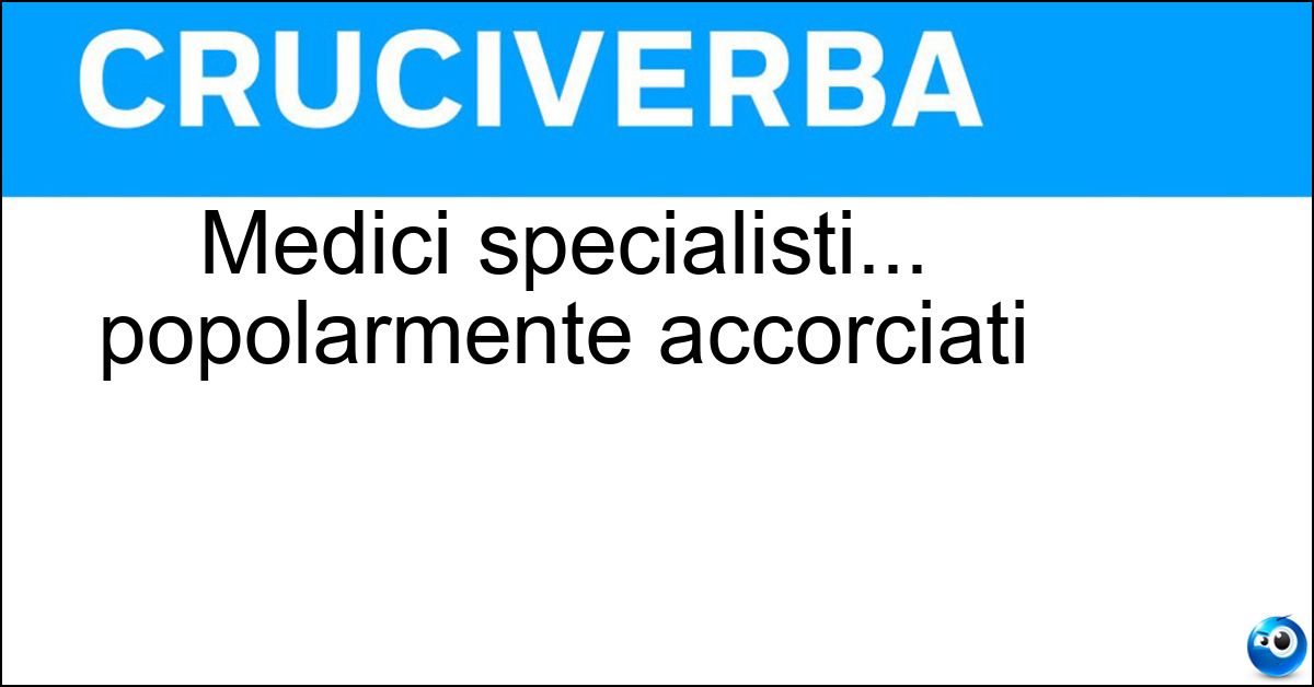 Soluzione Medici specialisti... popolarmente accorciati - Otorini