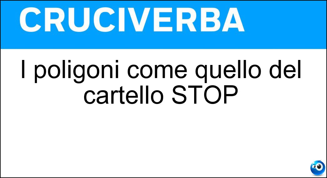 I poligoni come quello del cartello STOP Soluzione Cruciverba: I poligoni come quello del cartello STOP - Risposta Ottagoni