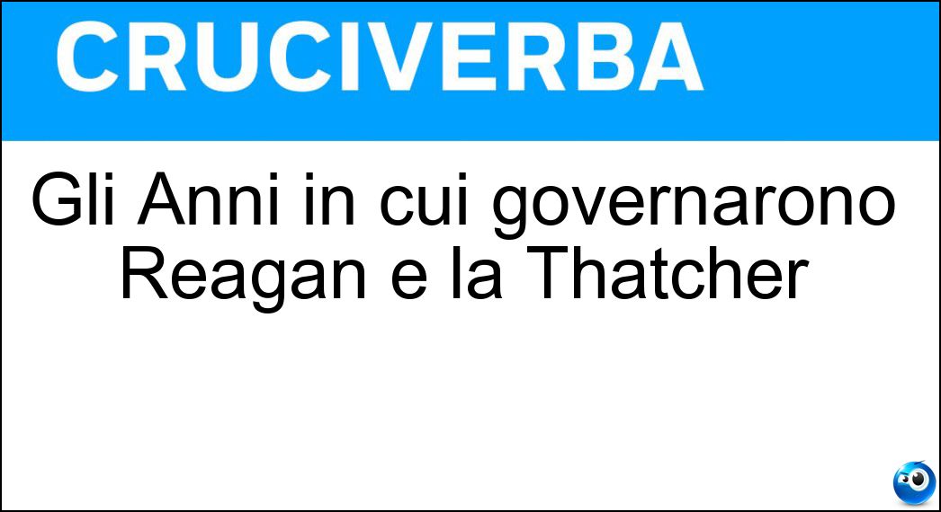Gli Anni in cui governarono Reagan e la Thatcher Soluzione Cruciverba: Gli Anni in cui governarono Reagan e la Thatcher - Risposta Ottanta