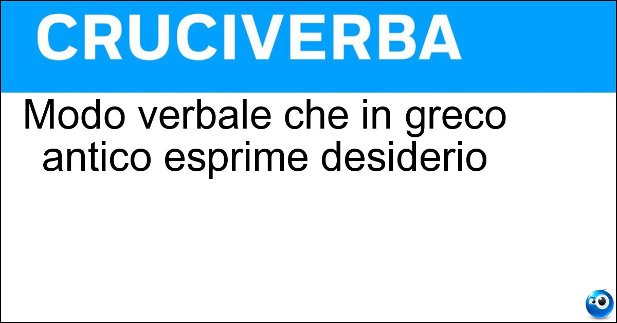 Modo verbale che in greco antico esprime desiderio Soluzione Modo verbale che in greco antico esprime desiderio - Ottativo
