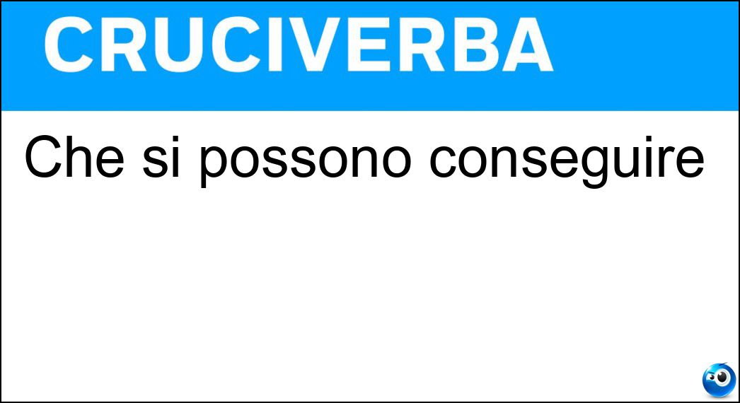 Che si possono conseguire Soluzione Cruciverba: Che si possono conseguire - Risposta Ottenibili
