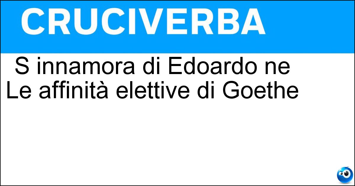 S innamora di Edoardo ne Le affinità elettive di Goethe Soluzione S innamora di Edoardo ne Le affinità elettive di Goethe - Ottilia