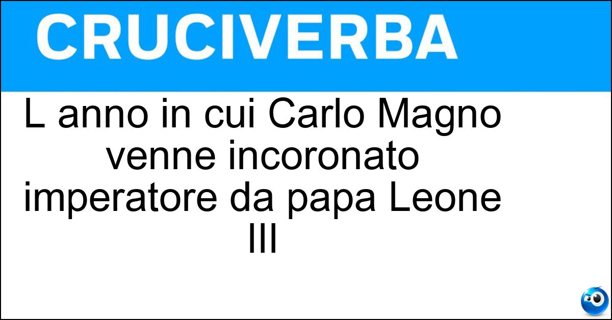 Soluzione L anno in cui Carlo Magno venne incoronato imperatore da papa Leone III - Ottocento