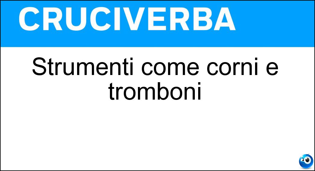 Strumenti come corni e tromboni Soluzione Cruciverba: Strumenti come corni e tromboni - Risposta Ottoni