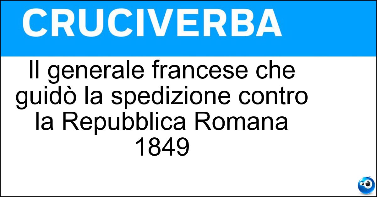 Il generale francese che guidò la spedizione contro la Repubblica Romana 1849 Soluzione Il generale francese che guidò la spedizione contro la Repubblica Romana 1849 - Oudinot
