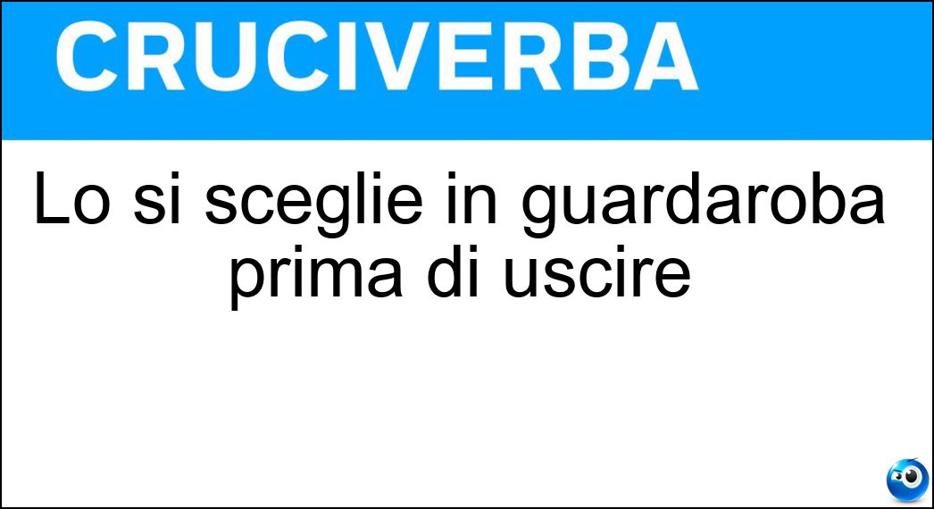 Lo si sceglie in guardaroba prima di uscire Soluzione Cruciverba: Lo si sceglie in guardaroba prima di uscire - Risposta Outfit
