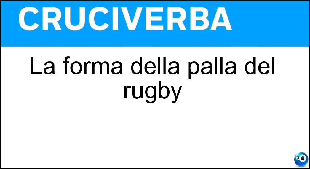 La forma della palla del rugby Soluzione Cruciverba: La forma della palla del rugby - Risposta Ovale