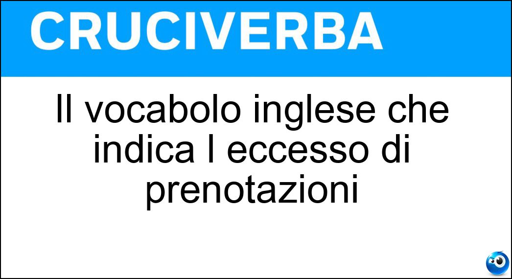 Il vocabolo inglese che indica l eccesso di prenotazioni Soluzione Il vocabolo inglese che indica l eccesso di prenotazioni - Overbooking