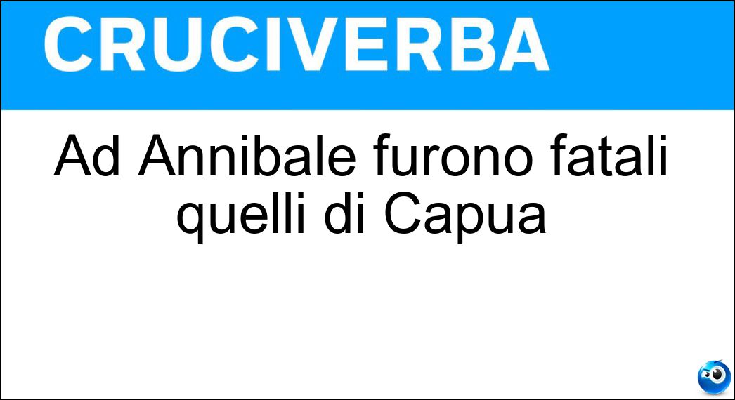 Ad Annibale furono fatali quelli di Capua Soluzione Cruciverba: Ad Annibale furono fatali quelli di Capua - Risposta Ozi