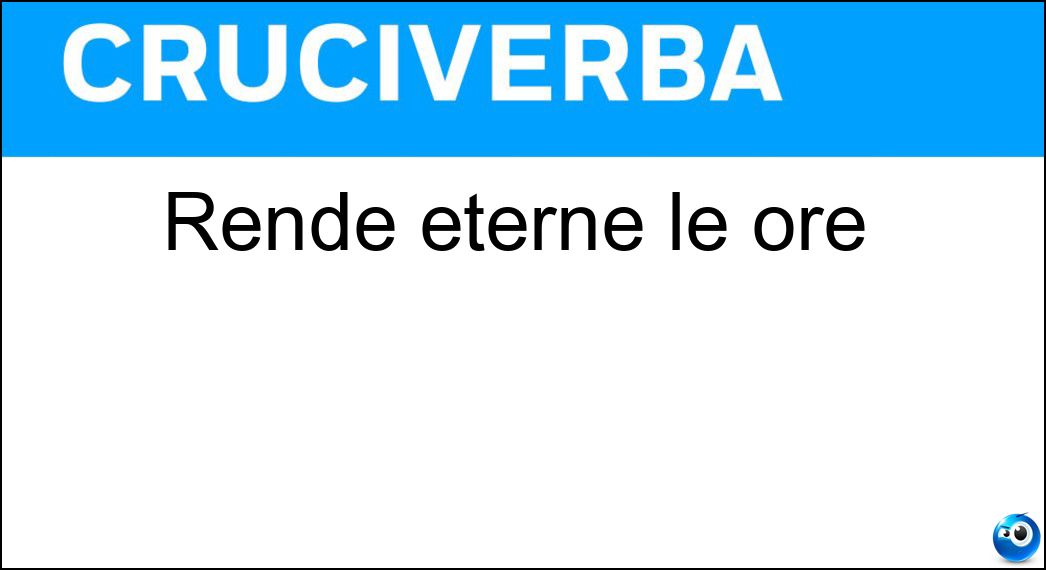 Rende eterne le ore Soluzione Rende eterne le ore - Ozio
