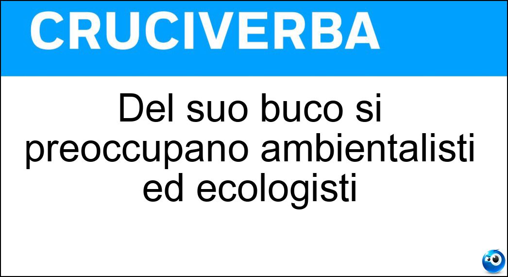 Del suo buco si preoccupano ambientalisti ed ecologisti Soluzione Cruciverba: Del suo buco si preoccupano ambientalisti ed ecologisti - Risposta Ozono