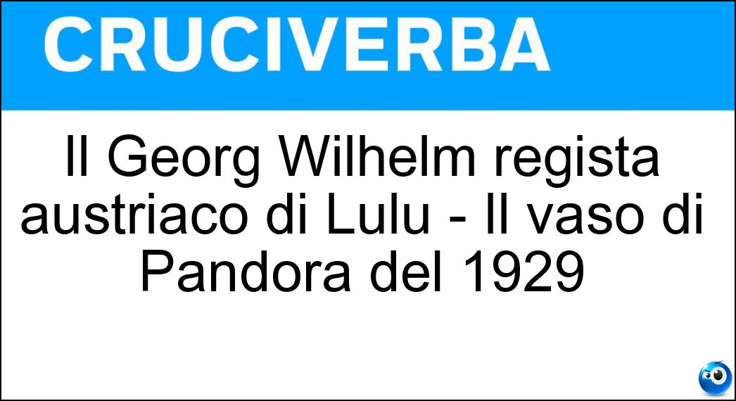 Il Georg Wilhelm regista austriaco di Lulù - Il vaso di Pandora del 1929 Soluzione Il Georg Wilhelm regista austriaco di Lulù - Il vaso di Pandora del 1929 - Pabst