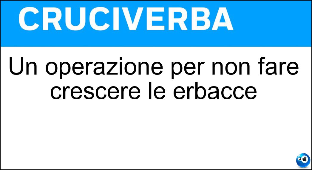 Un operazione per non fare crescere le erbacce