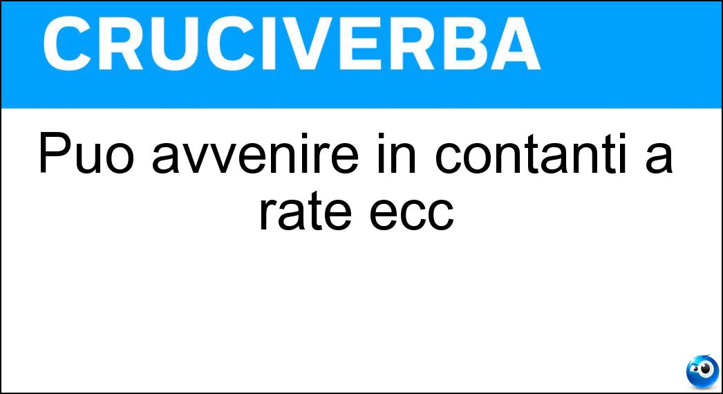 Può avvenire in contanti a rate ecc