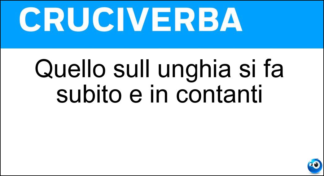 Quello sull unghia si fa subito e in contanti