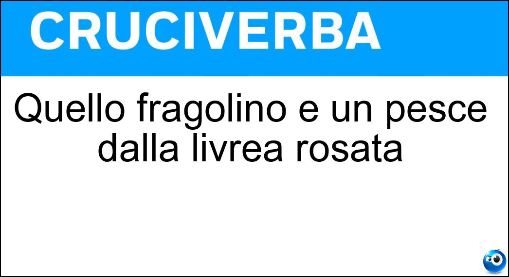 Quello fragolino è un pesce dalla livrea rosata Soluzione Quello fragolino è un pesce dalla livrea rosata - Pagello