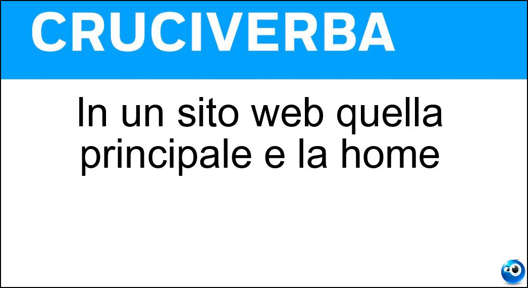 In un sito web quella principale è la home Soluzione Cruciverba: In un sito web quella principale è la home - Risposta Pagina