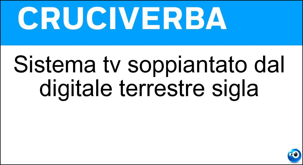 Sistema tv soppiantato dal digitale terrestre sigla Soluzione Cruciverba: Sistema tv soppiantato dal digitale terrestre sigla - Risposta Pal