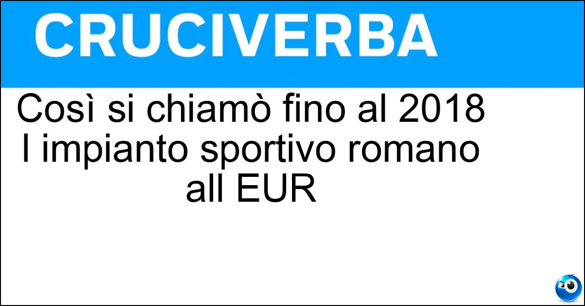 Soluzione Così si chiamò fino al 2018 l impianto sportivo romano all EUR - Palalottomatica