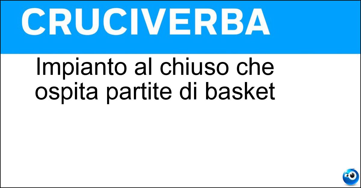 Impianto al chiuso che ospita partite di basket Soluzione Impianto al chiuso che ospita partite di basket - Palasport