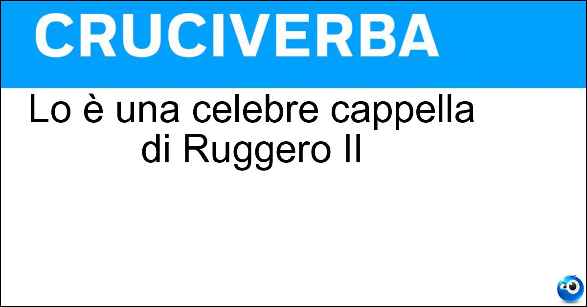 Lo è una celebre cappella di Ruggero II Soluzione Lo è una celebre cappella di Ruggero II - Palatina