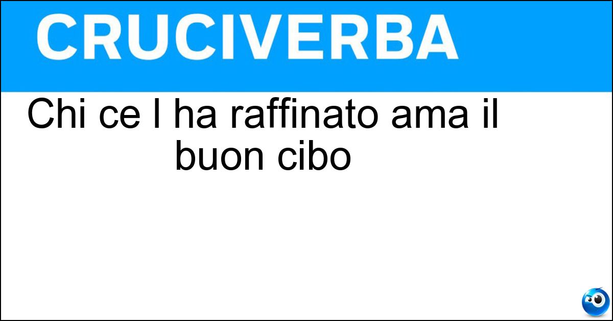 Chi ce l ha raffinato ama il buon cibo Soluzione Chi ce l ha raffinato ama il buon cibo - Palato
