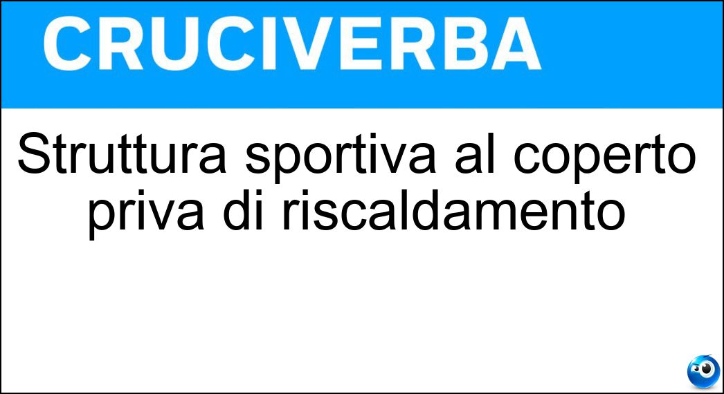 Struttura sportiva al coperto priva di riscaldamento Soluzione Cruciverba: Struttura sportiva al coperto priva di riscaldamento - Risposta Palazzo Del Ghiaccio