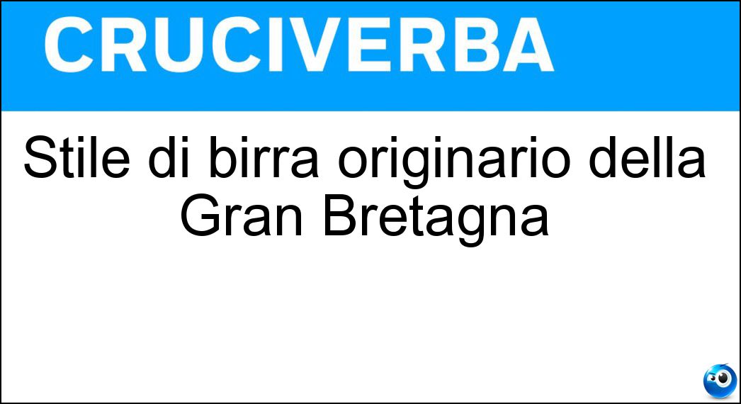 Stile di birra originario della Gran Bretagna Soluzione Cruciverba: Stile di birra originario della Gran Bretagna - Risposta Paleale