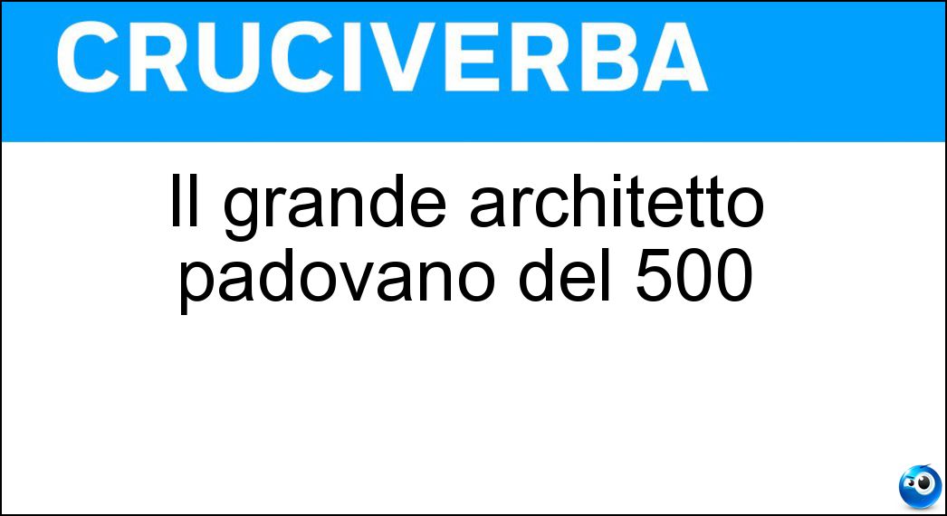 Il grande architetto padovano del 500 Soluzione Cruciverba: Il grande architetto padovano del 500 - Risposta Palladio