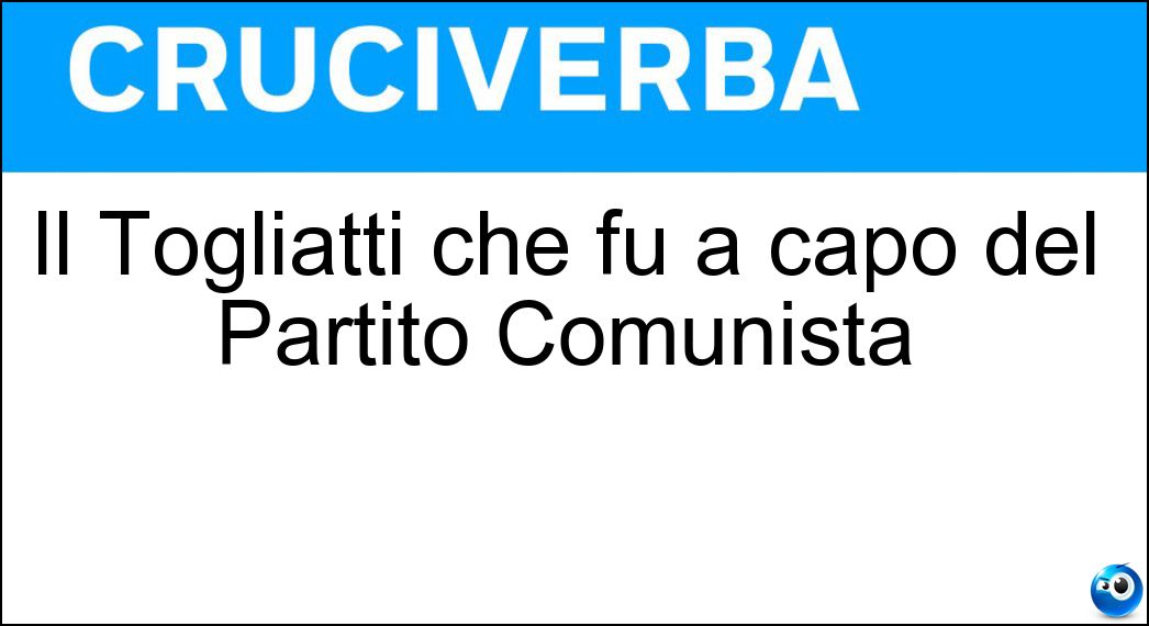 Il Togliatti che fu a capo del Partito Comunista Soluzione Il Togliatti che fu a capo del Partito Comunista - Palmiro