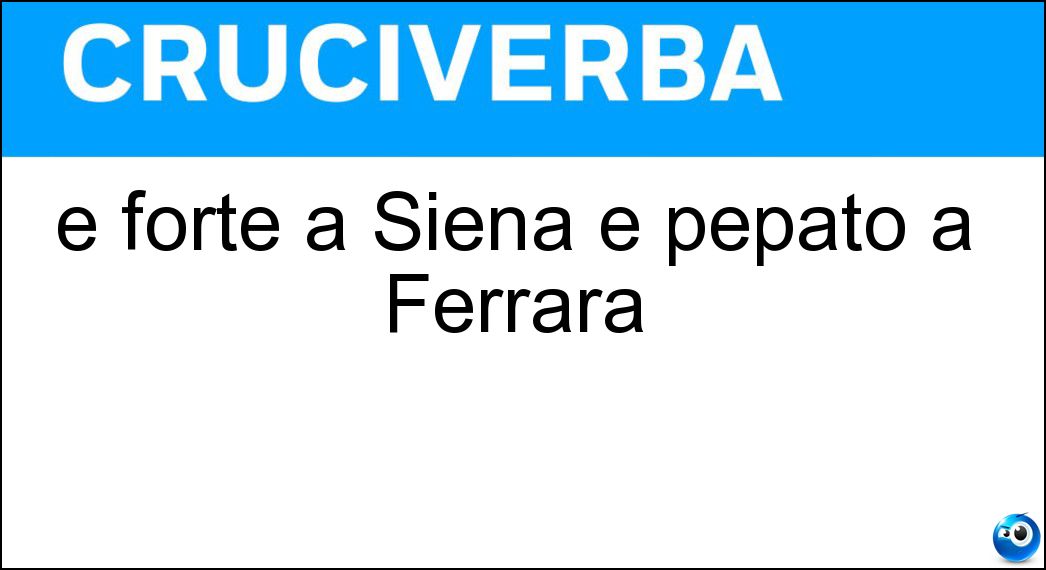 È forte a Siena e pepato a Ferrara Soluzione Cruciverba: È forte a Siena e pepato a Ferrara - Risposta Pan