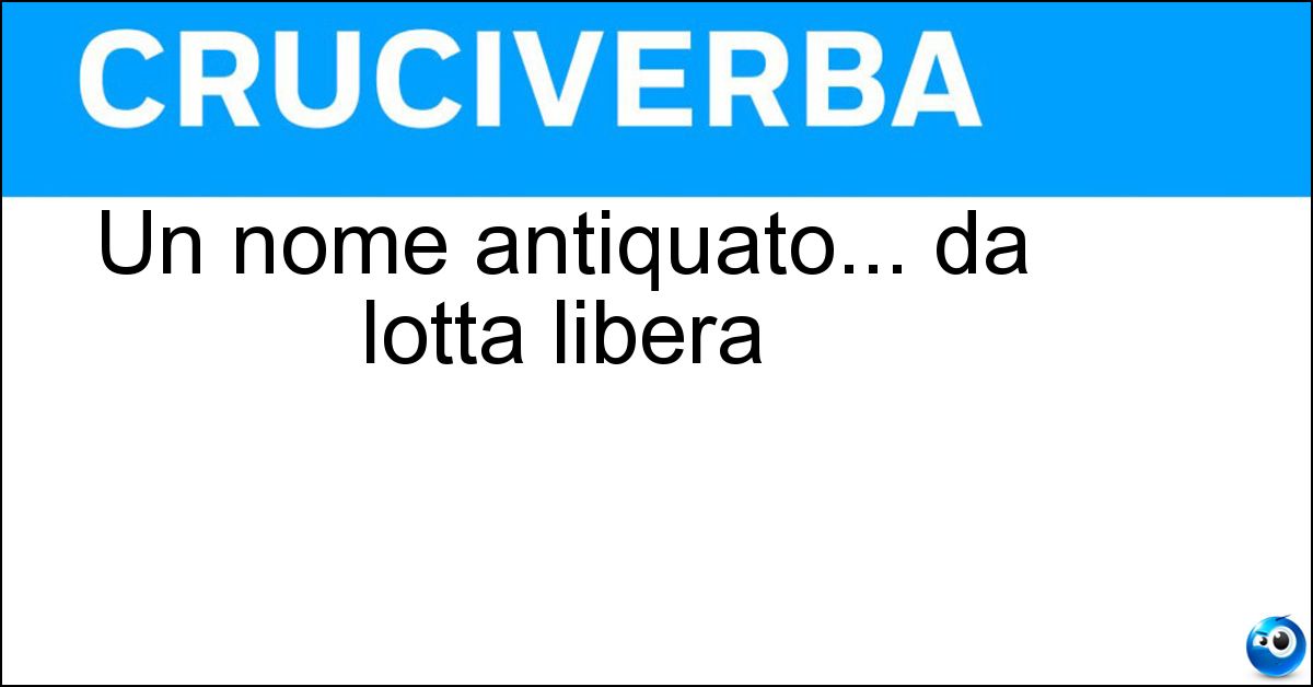 Un nome antiquato... da lotta libera Soluzione Un nome antiquato... da lotta libera - Pancrazio