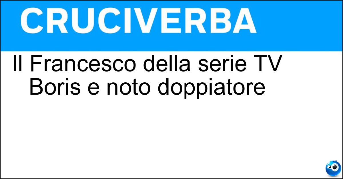 Il Francesco della serie TV Boris e noto doppiatore Soluzione Il Francesco della serie TV Boris e noto doppiatore - Pannofino