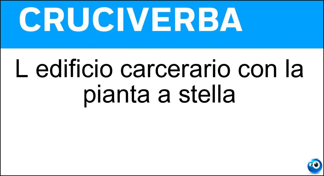 L edificio carcerario con la pianta a stella Soluzione Cruciverba: L edificio carcerario con la pianta a stella - Risposta Panottico