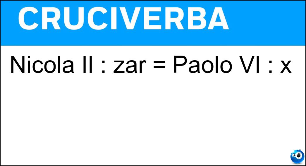 Nicola II : zar = Paolo VI : x Soluzione Cruciverba: Nicola II : zar = Paolo VI : x - Risposta Papa