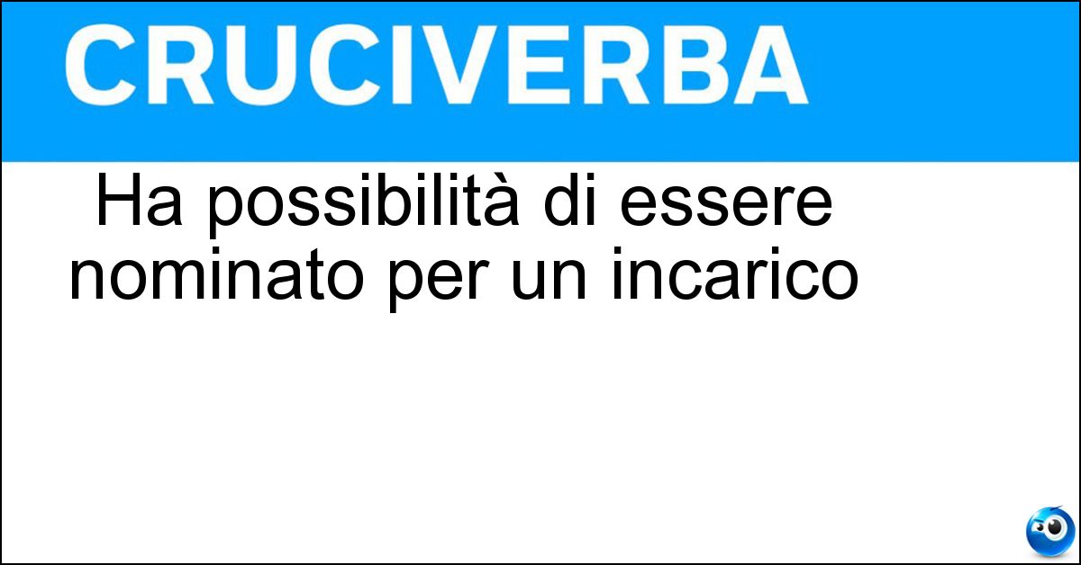 Ha possibilità di essere nominato per un incarico Soluzione Ha possibilità di essere nominato per un incarico - Papabile