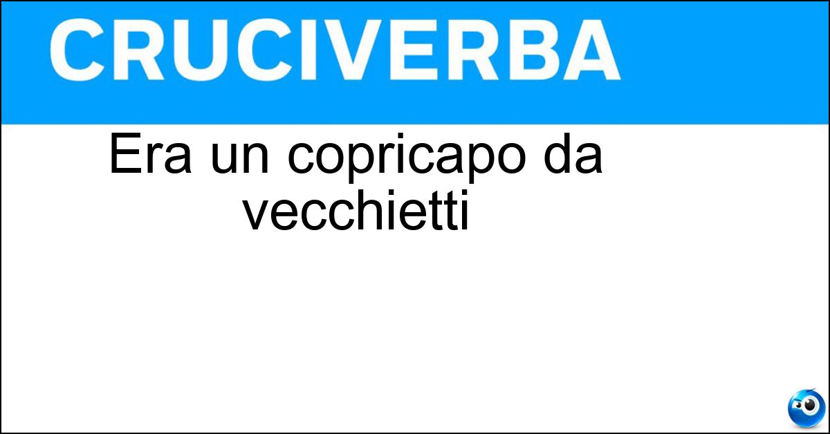 Era un copricapo da vecchietti Soluzione Era un copricapo da vecchietti - Papalina
