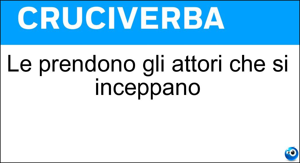 Le prendono gli attori che si inceppano Soluzione Le prendono gli attori che si inceppano - Papere
