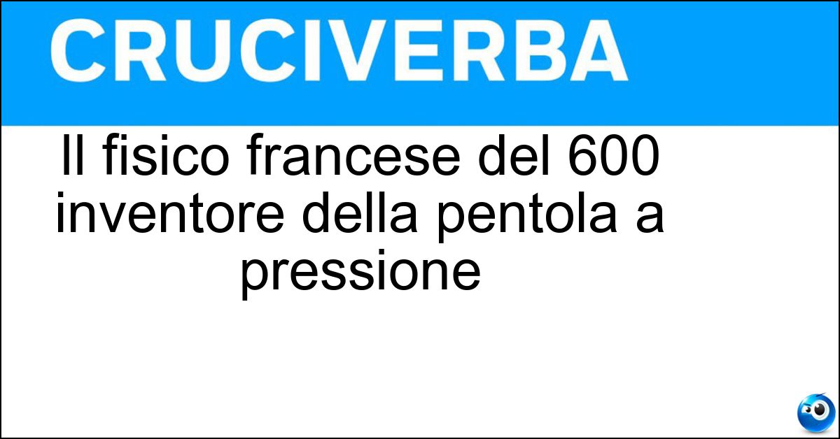 Soluzione Il fisico francese del 600 inventore della pentola a pressione - Papin